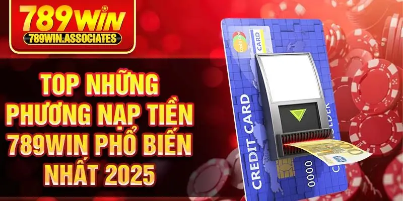 Top những phương nạp tiền 789win phổ biến nhất 2025