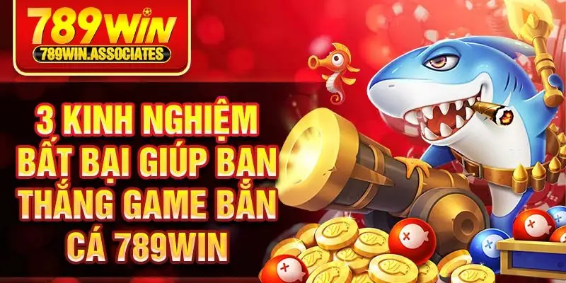 3 kinh nghiệm bất bại giúp bạn thắng game bắn cá 789win 