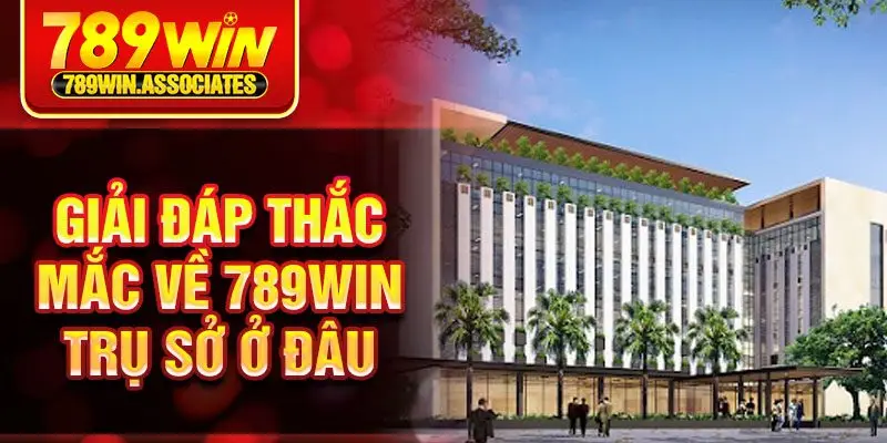 Giải đáp thắc mắc về 789win trụ sở ở đâu