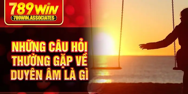 Những câu hỏi thường gặp về duyên âm là gì