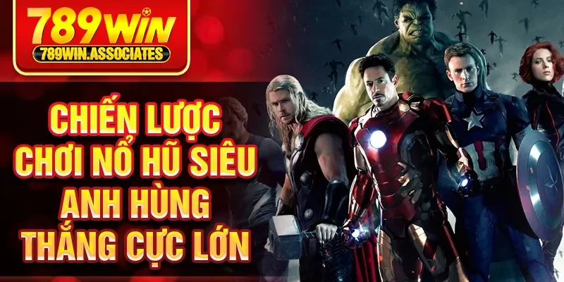 Chiến lược chơi nổ hũ siêu anh hùng thắng cực lớn